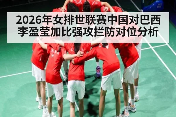 2026年女排世联赛中国对巴西李盈莹加比强攻拦防对位分析 - kaiyun
