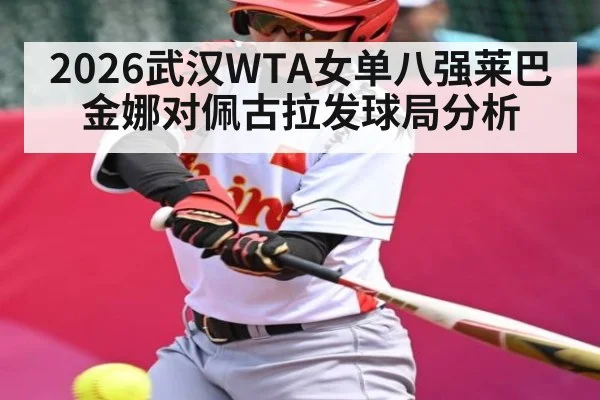 2026武汉WTA女单八强莱巴金娜对佩古拉发球局分析（kaiyun）