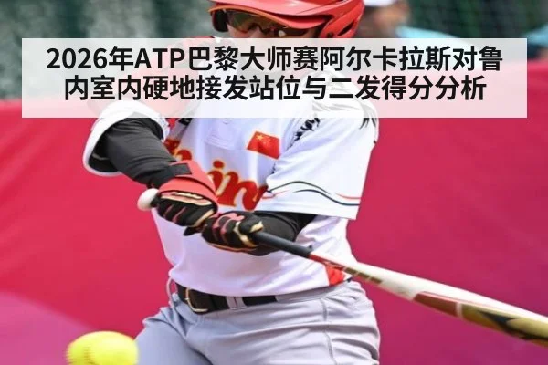 2026年ATP巴黎大师赛阿尔卡拉斯对鲁内室内硬地接发站位与二发得分分析（kaiyun）